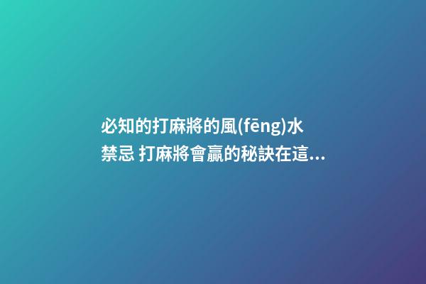 必知的打麻將的風(fēng)水禁忌 打麻將會贏的秘訣在這里